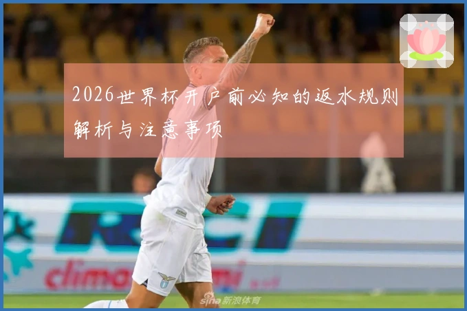 2026世界杯开户前必知的返水规则解析与注意事项