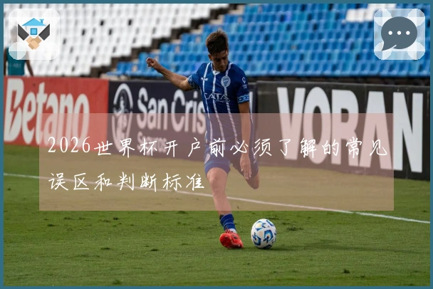 2026世界杯开户前必须了解的常见误区和判断标准