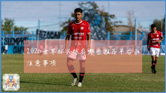 2026世界杯买球有哪些推荐平台和注意事项