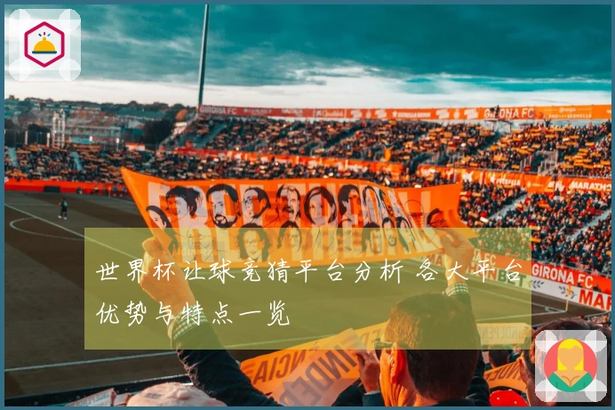 世界杯让球竞猜平台分析 各大平台优势与特点一览