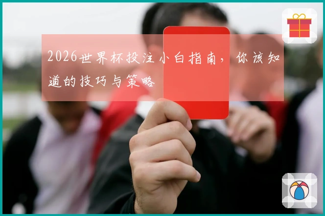 2026世界杯投注小白指南，你该知道的技巧与策略