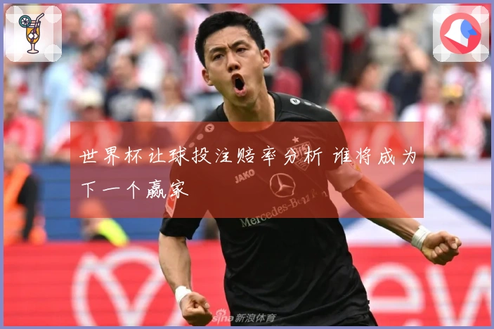 世界杯让球投注赔率分析 谁将成为下一个赢家