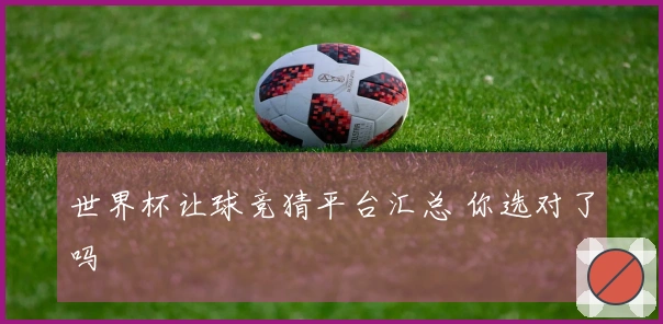 世界杯让球竞猜平台汇总 你选对了吗