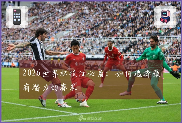 2026世界杯投注必看：如何选择最有潜力的赛果