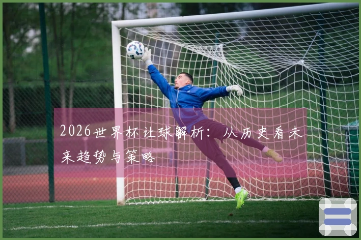 2026世界杯让球解析：从历史看未来趋势与策略