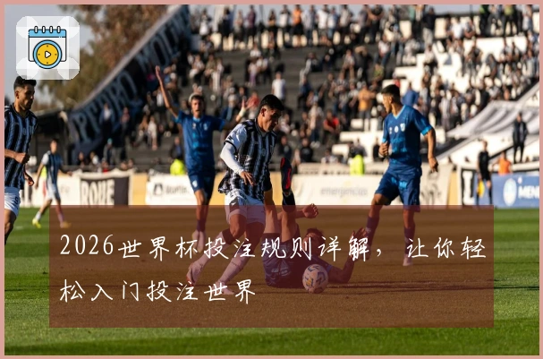 2026世界杯投注规则详解，让你轻松入门投注世界