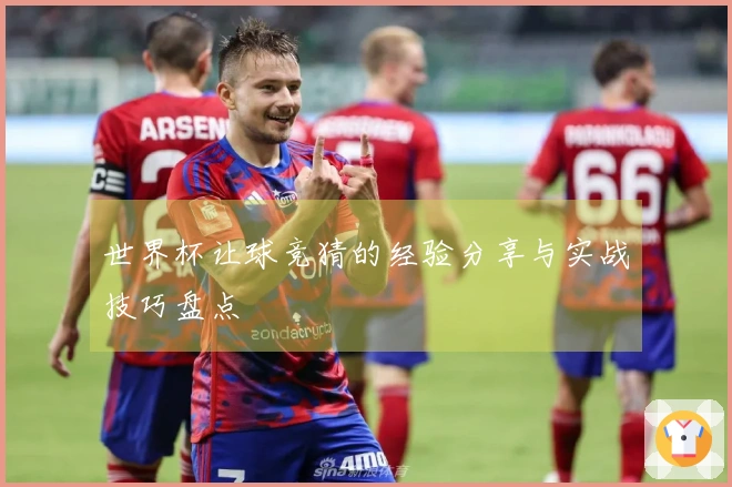 世界杯让球竞猜的经验分享与实战技巧盘点