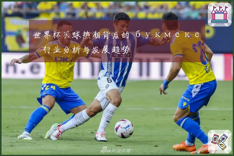 世界杯买球热潮背后的 букмекер行业分析与发展趋势