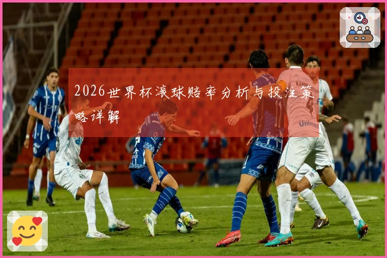 2026世界杯滚球赔率分析与投注策略详解