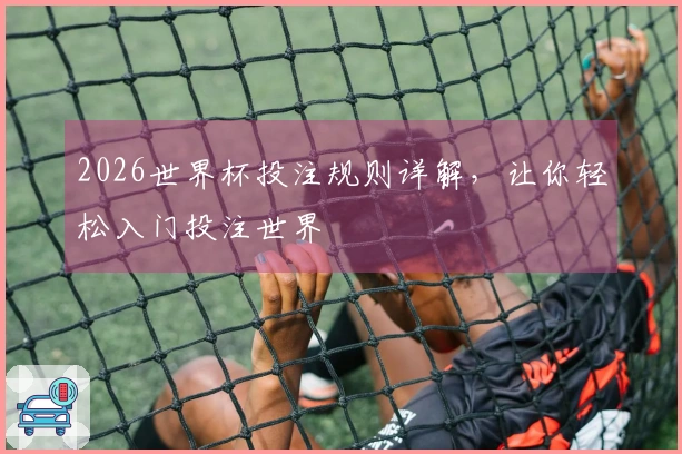 2026世界杯投注规则详解，让你轻松入门投注世界