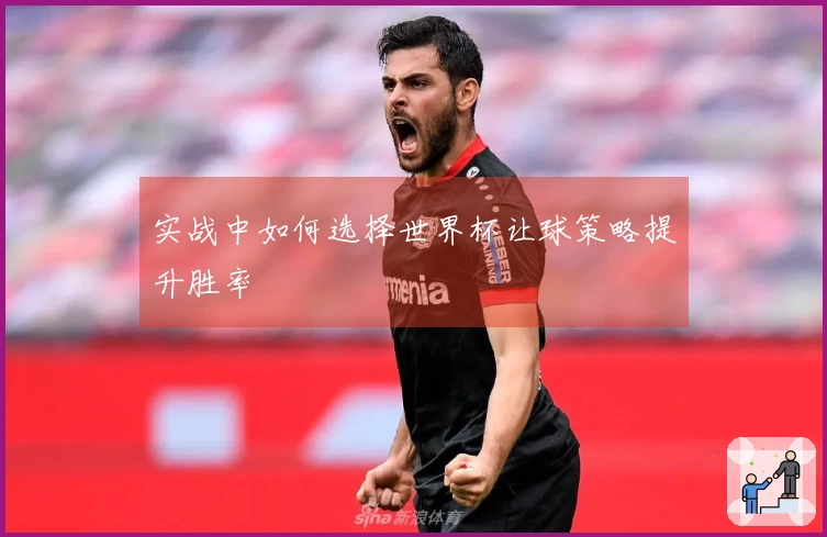 实战中如何选择世界杯让球策略提升胜率