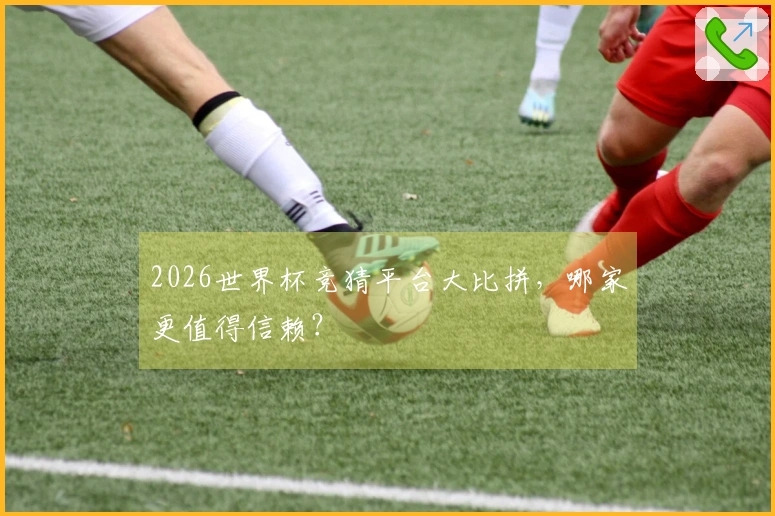 2026世界杯竞猜平台大比拼，哪家更值得信赖？