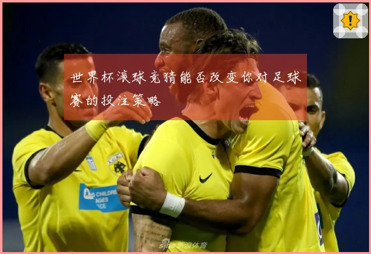 世界杯滚球竞猜能否改变你对足球赛的投注策略