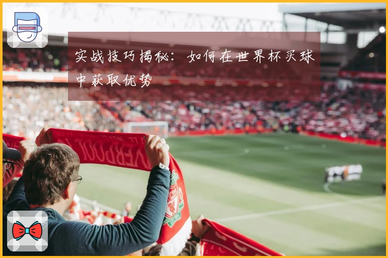 实战技巧揭秘：如何在世界杯买球中获取优势