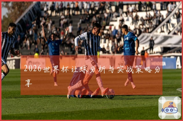 2026世界杯让球分析与实战策略分享