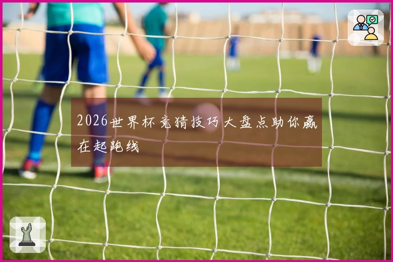 2026世界杯竞猜技巧大盘点助你赢在起跑线