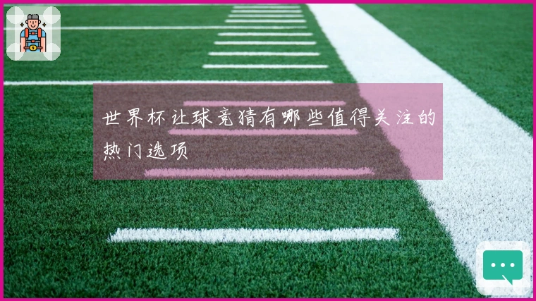 世界杯让球竞猜有哪些值得关注的热门选项