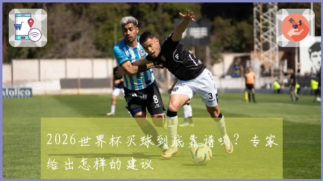 2026世界杯买球到底靠谱吗？专家给出怎样的建议