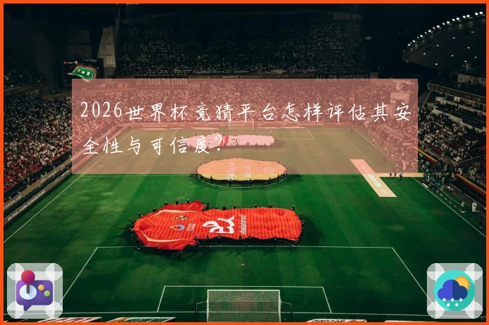 2026世界杯竞猜平台怎样评估其安全性与可信度？