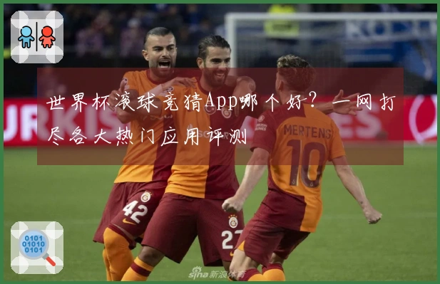世界杯滚球竞猜App哪个好？一网打尽各大热门应用评测