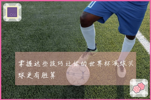 掌握这些技巧让你的世界杯滚球买球更有胜算
