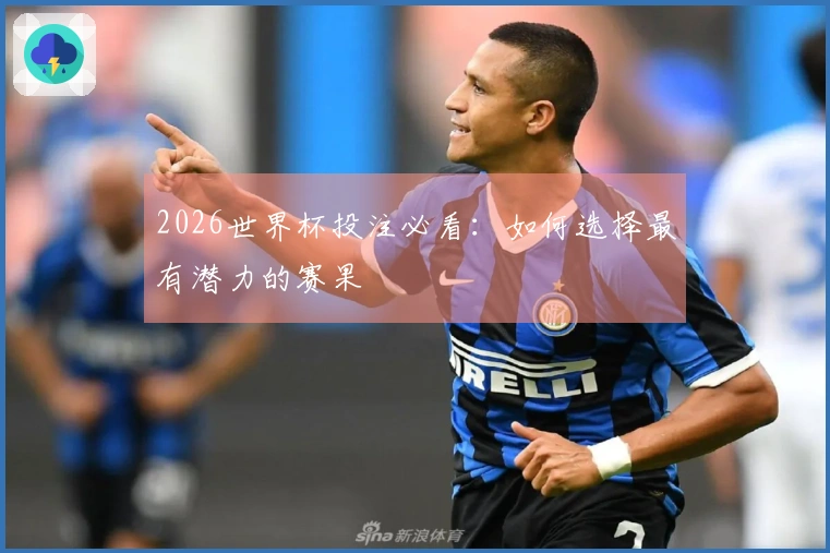 2026世界杯投注必看：如何选择最有潜力的赛果