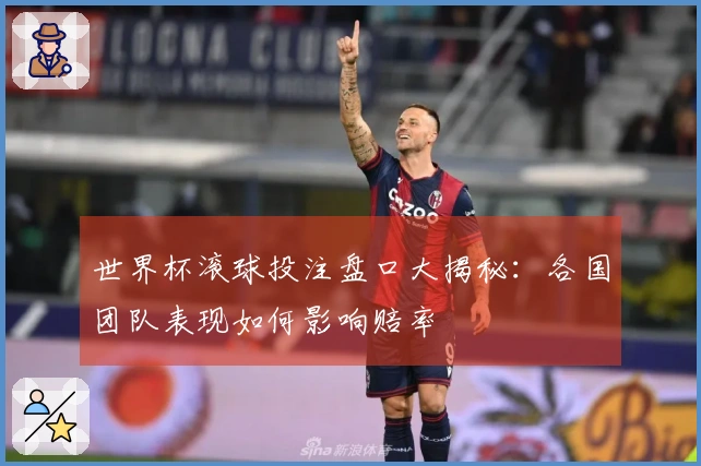 世界杯滚球投注盘口大揭秘：各国团队表现如何影响赔率