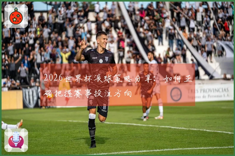 2026世界杯滚球策略分享：如何正确把握赛事投注方向