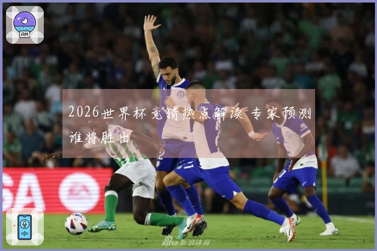 2026世界杯竞猜热点解读 专家预测谁将胜出