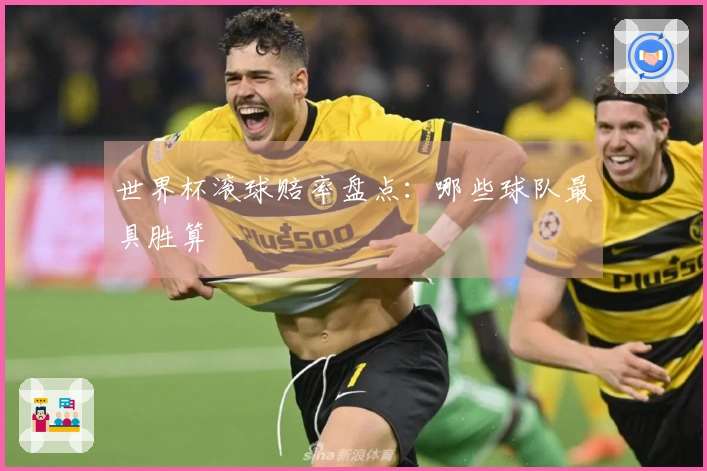世界杯滚球赔率盘点：哪些球队最具胜算