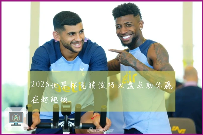 2026世界杯竞猜技巧大盘点助你赢在起跑线