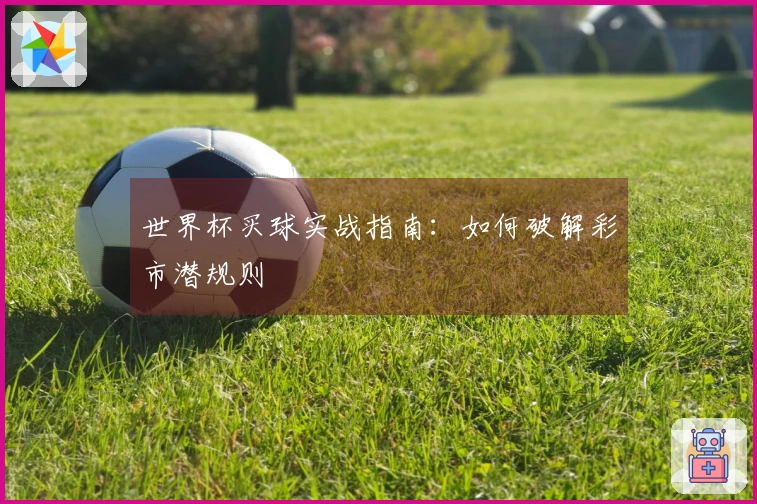 世界杯买球实战指南:如何破解彩市潜规则
